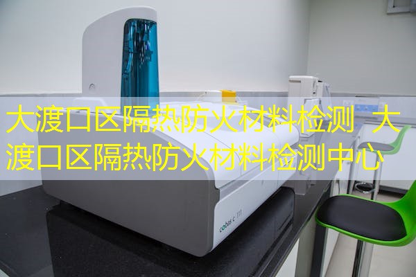 大渡口区隔热防火材料检测  大渡口区隔热防火材料检测中心