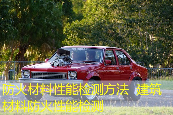 防火材料性能检测方法  建筑材料防火性能检测