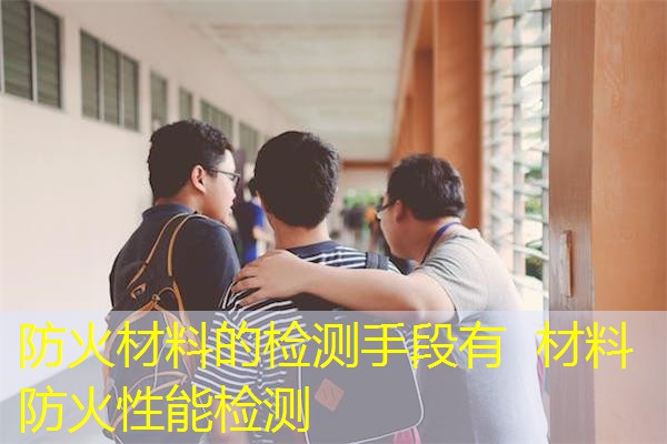 防火材料的检测手段有  材料防火性能检测