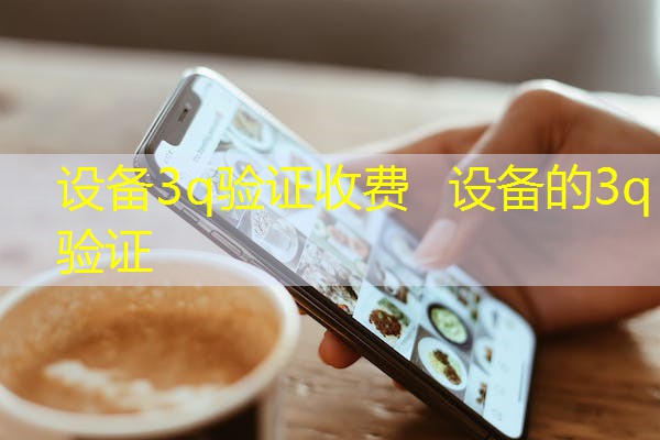 设备3q验证收费  设备的3q验证