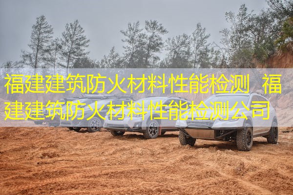 福建建筑防火材料性能检测  福建建筑防火材料性能检测公司