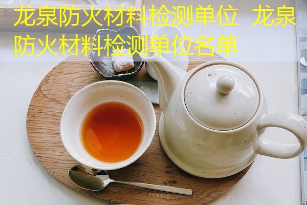 龙泉防火材料检测单位  龙泉防火材料检测单位名单