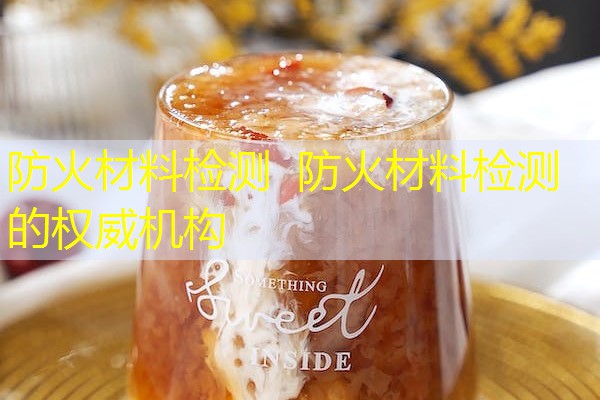 防火材料检测  防火材料检测的权威机构