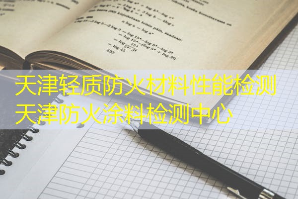 天津轻质防火材料性能检测  天津防火涂料检测中心