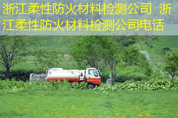 浙江柔性防火材料检测公司  浙江柔性防火材料检测公司电话