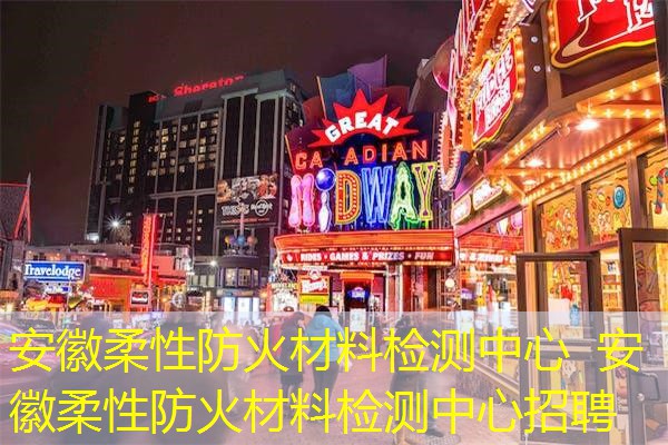 安徽柔性防火材料检测中心  安徽柔性防火材料检测中心招聘