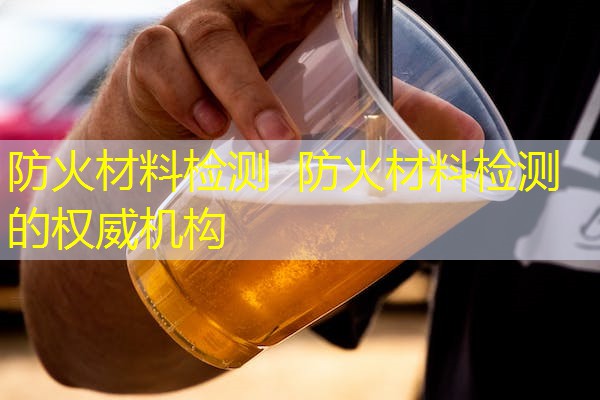 防火材料检测  防火材料检测的权威机构