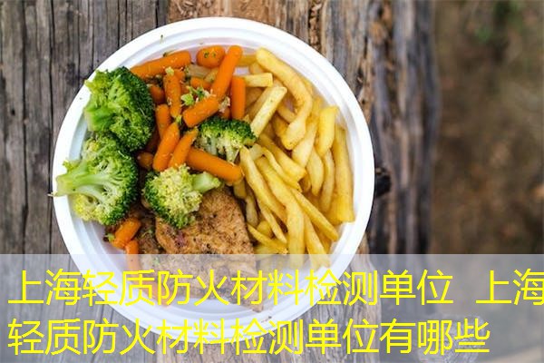 上海轻质防火材料检测单位  上海轻质防火材料检测单位有哪些