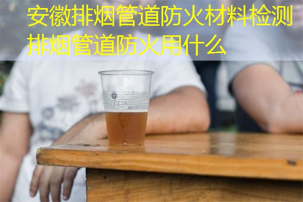 安徽排烟管道防火材料检测  排烟管道防火用什么