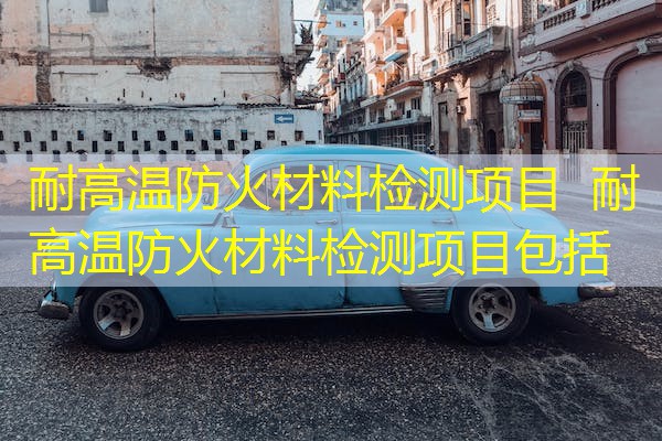 耐高温防火材料检测项目  耐高温防火材料检测项目包括
