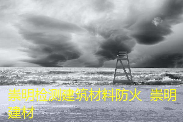 崇明检测建筑材料防火  崇明 建材
