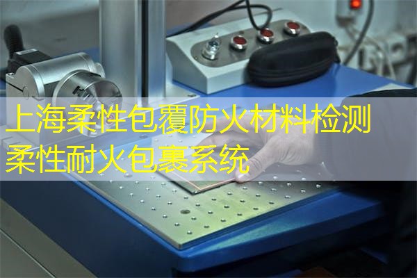 上海柔性包覆防火材料检测  柔性耐火包裹系统