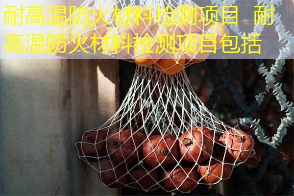 耐高温防火材料检测项目  耐高温防火材料检测项目包括