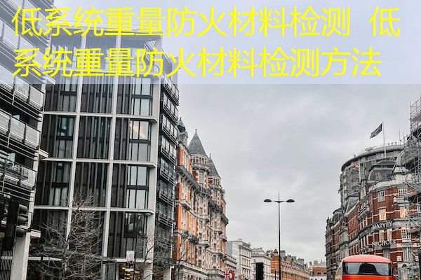 低系统重量防火材料检测  低系统重量防火材料检测方法