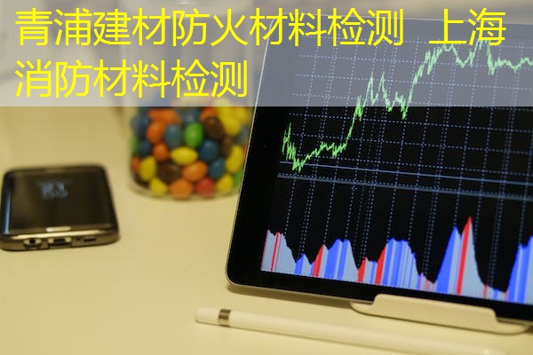 青浦建材防火材料检测  上海消防材料检测