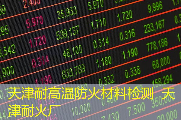 天津耐高温防火材料检测  天津耐火厂