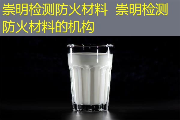 崇明检测防火材料  崇明检测防火材料的机构