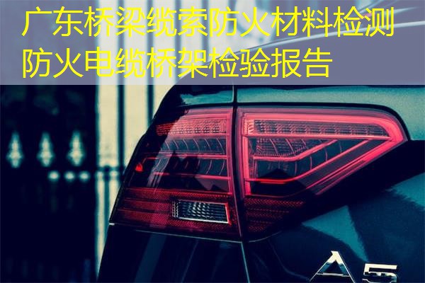 广东桥梁缆索防火材料检测  防火电缆桥架检验报告