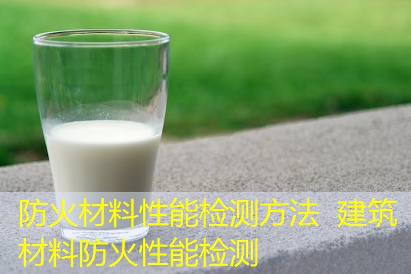 防火材料性能检测方法  建筑材料防火性能检测