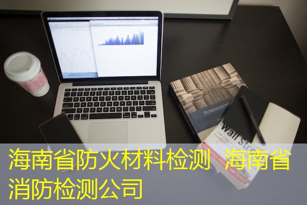 海南省防火材料检测  海南省消防检测公司