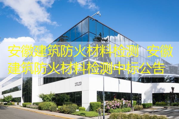 安徽建筑防火材料检测  安徽建筑防火材料检测中标公告