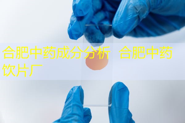 合肥中药成分分析 合肥中药饮片厂 合肥中药成分分析 合肥中药饮片厂