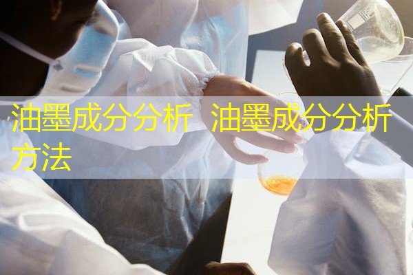 油墨成分分析 油墨成分分析方法 油墨成分分析 油墨成分分析方法