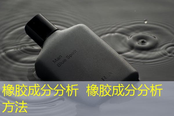 橡胶成分分析 橡胶成分分析方法 橡胶成分分析 橡胶成分分析方法