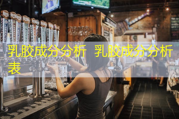 乳胶成分分析 乳胶成分分析表 乳胶成分分析 乳胶成分分析表