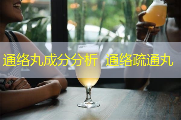 通络丸成分分析 通络疏通丸 通络丸成分分析 通络疏通丸