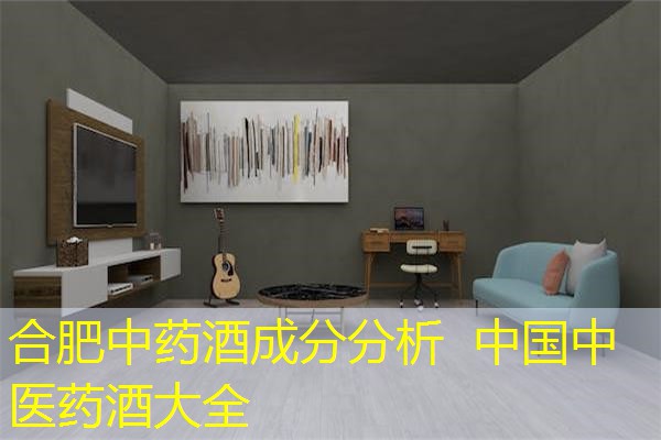 合肥中药酒成分分析 中国中医药酒大全 合肥中药酒成分分析 中国中医药酒大全