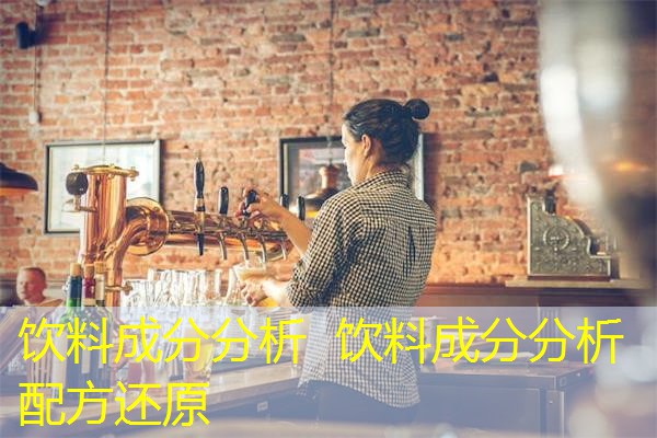 饮料成分分析 饮料成分分析 配方还原 饮料成分分析 饮料成分分析 配方还原