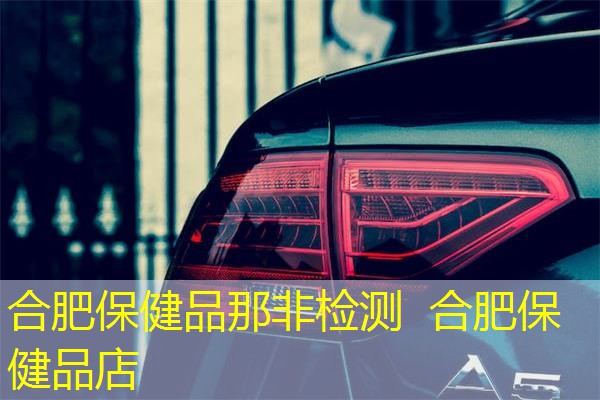 合肥保健品那非检测 合肥保健品店 合肥保健品那非检测 合肥保健品店