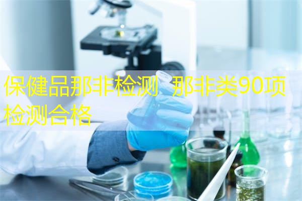 保健品那非检测 那非类90项检测合格 保健品那非检测 那非类90项检测合格