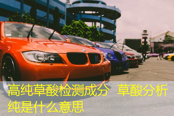 高纯草酸检测成分 草酸分析纯是什么意思 高纯草酸检测成分 草酸分析纯是什么意思