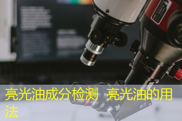 亮光油成分检测 亮光油的用法 亮光油成分检测 亮光油的用法