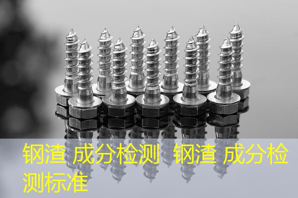 钢渣 成分检测 钢渣 成分检测标准 钢渣 成分检测 钢渣 成分检测标准