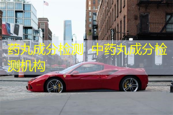 药丸成分检测 中药丸成分检测机构 药丸成分检测 中药丸成分检测机构