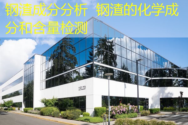 钢渣成分分析 钢渣的化学成分和含量检测 钢渣成分分析 钢渣的化学成分和含量检测