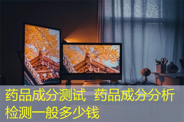 药品成分测试 药品成分分析检测一般多少钱 药品成分测试 药品成分分析检测一般多少钱