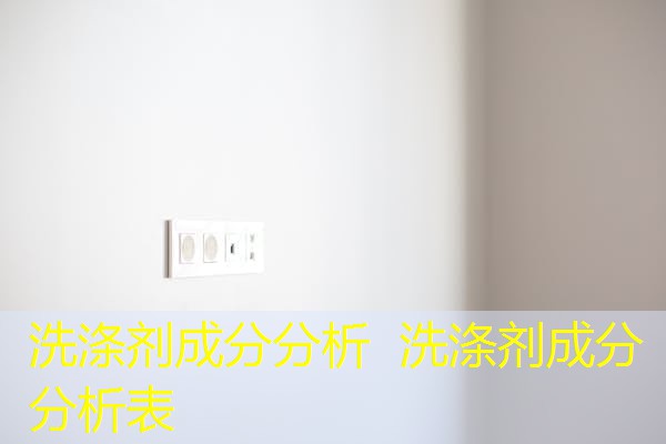 洗涤剂成分分析 洗涤剂成分分析表 洗涤剂成分分析 洗涤剂成分分析表