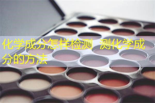 化学成分怎样检测 测化学成分的方法 化学成分怎样检测 测化学成分的方法