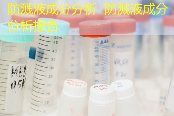防溅液成分分析 防溅液成分分析报告 防溅液成分分析 防溅液成分分析报告