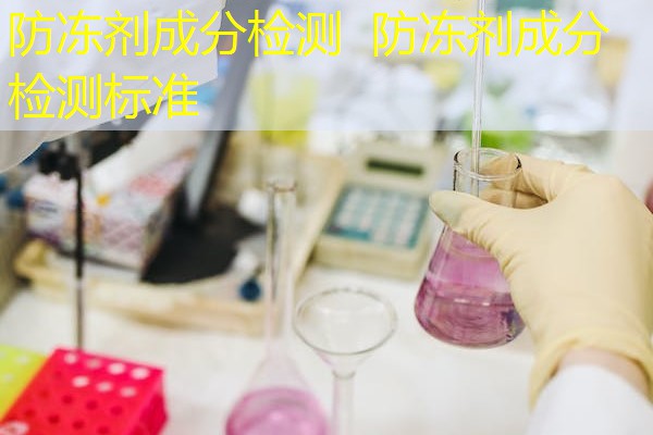 防冻剂成分检测 防冻剂成分检测标准 防冻剂成分检测 防冻剂成分检测标准