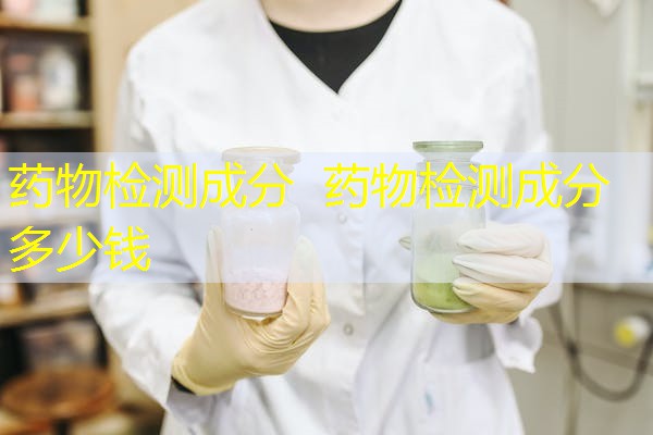 药物检测成分 药物检测成分多少钱 药物检测成分 药物检测成分多少钱