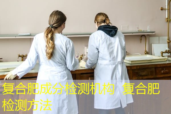 复合肥成分检测机构 复合肥检测方法 复合肥成分检测机构 复合肥检测方法
