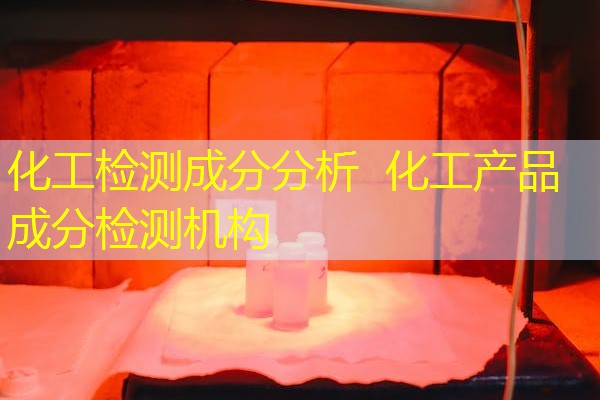 化工检测成分分析 化工产品成分检测机构 化工检测成分分析 化工产品成分检测机构