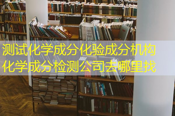 测试化学成分化验成分机构 化学成分检测公司去哪里找 测试化学成分化验成分机构 化学成分检测公司去哪里找