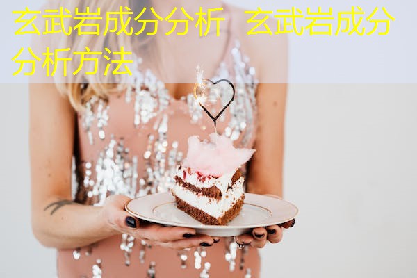 玄武岩成分分析 玄武岩成分分析方法 玄武岩成分分析 玄武岩成分分析方法