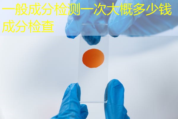 一般成分检测一次大概多少钱 成分检查 一般成分检测一次大概多少钱 成分检查